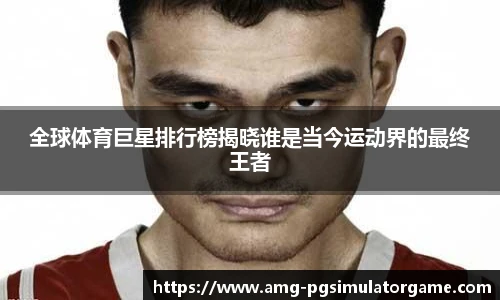 全球体育巨星排行榜揭晓谁是当今运动界的最终王者