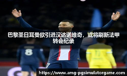 巴黎圣日耳曼欲引进汉达诺维奇,或将刷新法甲转会纪录
