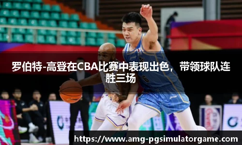 罗伯特-高登在CBA比赛中表现出色,带领球队连胜三场