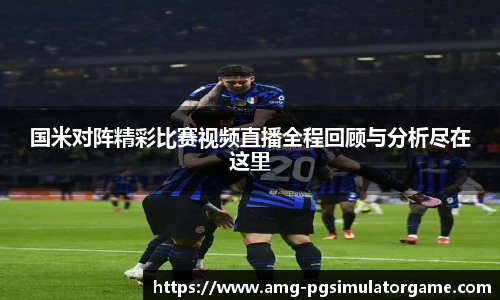 国米对阵精彩比赛视频直播全程回顾与分析尽在这里