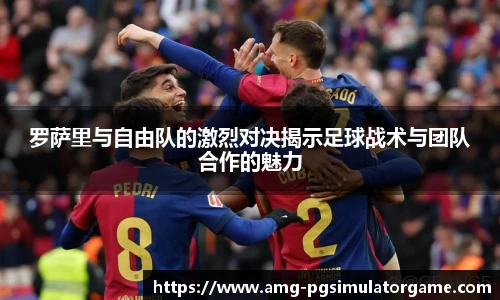 罗萨里与自由队的激烈对决揭示足球战术与团队合作的魅力