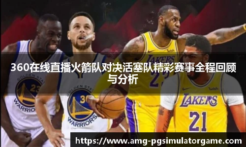 360在线直播火箭队对决活塞队精彩赛事全程回顾与分析